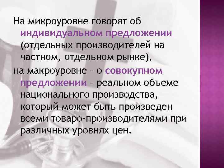 На микроуровне говорят об индивидуальном предложении (отдельных производителей на частном, отдельном рынке), на макроуровне