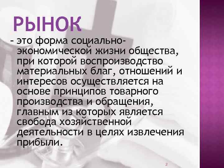 РЫНОК – это форма социально- экономической жизни общества, при которой воспроизводство материальных благ, отношений