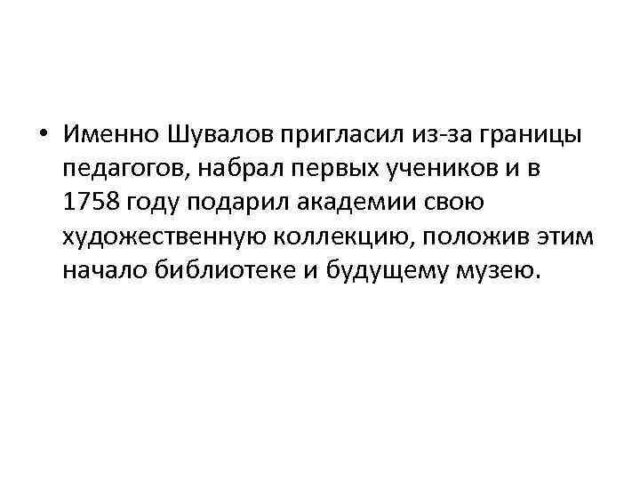  • Именно Шувалов пригласил из-за границы педагогов, набрал первых учеников и в 1758