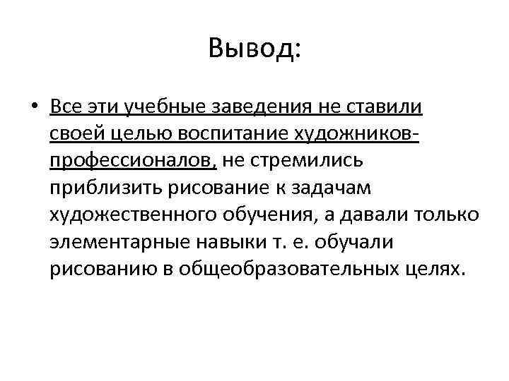 Вывод: • Все эти учебные заведения не ставили своей целью воспитание художниковпрофессионалов, не стремились