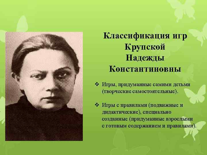 Классификация игр Крупской Надежды Константиновны v Игры, придуманные самими детьми (творческие самостоятельные). v Игры