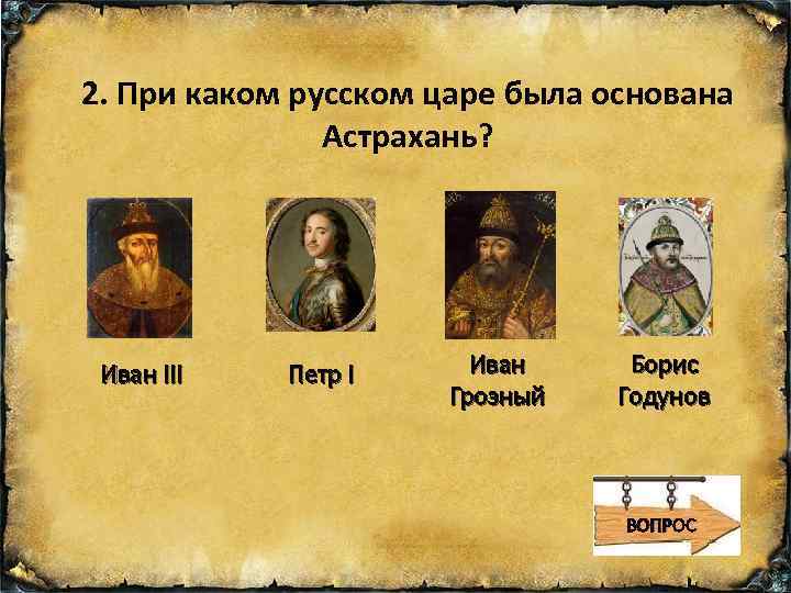 2. При каком русском царе была основана Астрахань? Иван III Петр I Иван Грозный