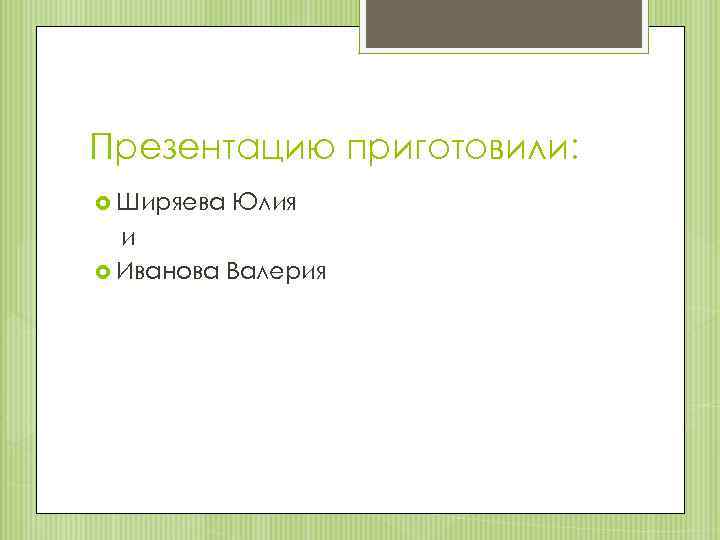 Презентацию приготовили: Ширяева Юлия и Иванова Валерия 