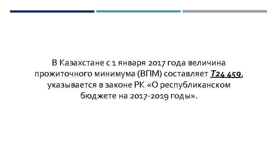 В Казахстане с 1 января 2017 года величина прожиточного минимума (ВПМ) составляет Т 24