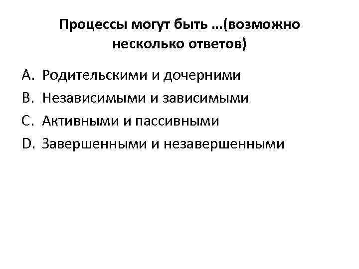 Процессы могут быть …(возможно несколько ответов) A. B. C. D. Родительскими и дочерними Независимыми