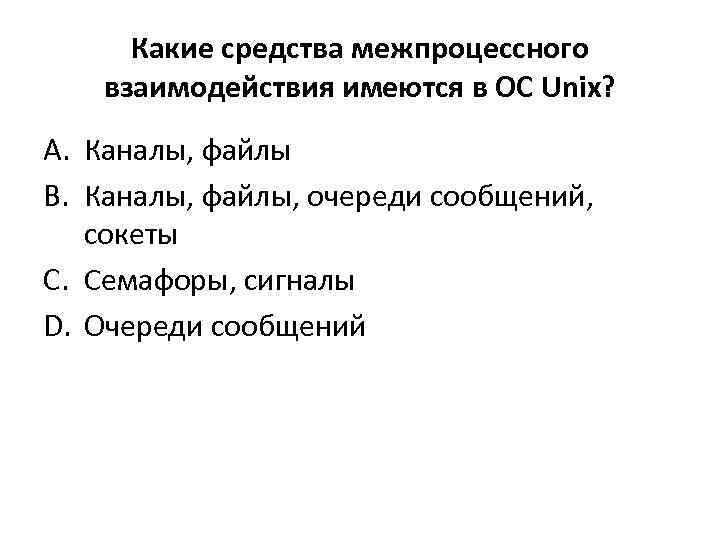 Какие средства межпроцессного взаимодействия имеются в ОС Unix? A. Каналы, файлы B. Каналы, файлы,