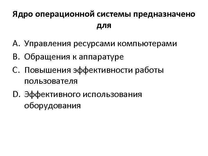 Ядро операционной системы предназначено для A. Управления ресурсами компьютерами B. Обращения к аппаратуре C.