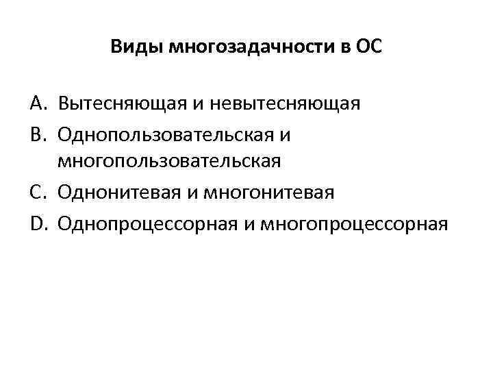 Виды многозадачности в ОС A. Вытесняющая и невытесняющая B. Однопользовательская и многопользовательская C. Однонитевая