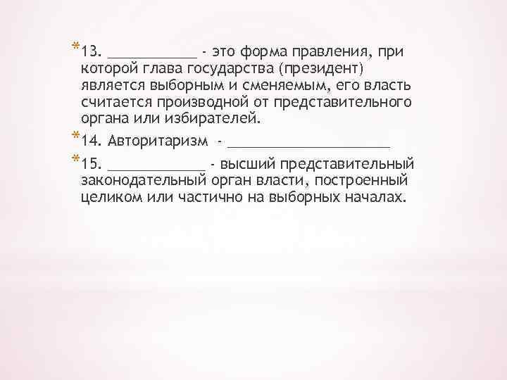 *13. ______ - это форма правления, при которой глава государства (президент) является выборным и