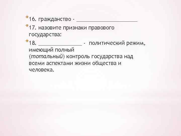 *16. гражданство - ___________ *17. назовите признаки правового государства: *18. ________ - политический режим,