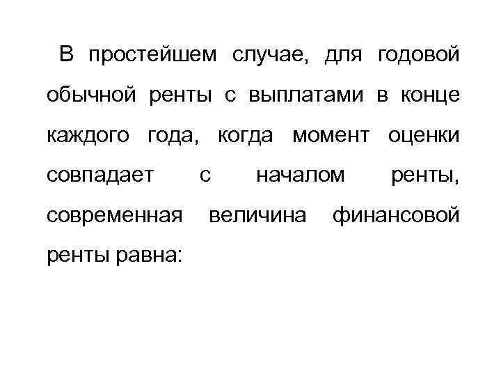 В простейшем случае, для годовой обычной ренты с выплатами в конце каждого года, когда