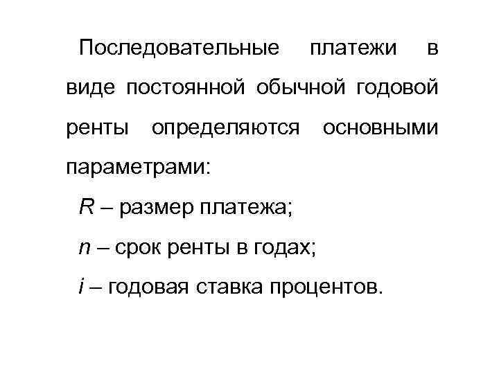 Последовательные платежи в виде постоянной обычной годовой ренты определяются основными параметрами: R – размер