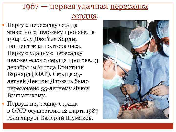 1967 — первая удачная пересадка сердца. Первую пересадку сердца животного человеку произвел в 1964