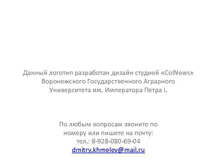 Данный логотип разработан дизайн студией «Col. News» Воронежского Государственного Аграрного Университета им. Императора Петра