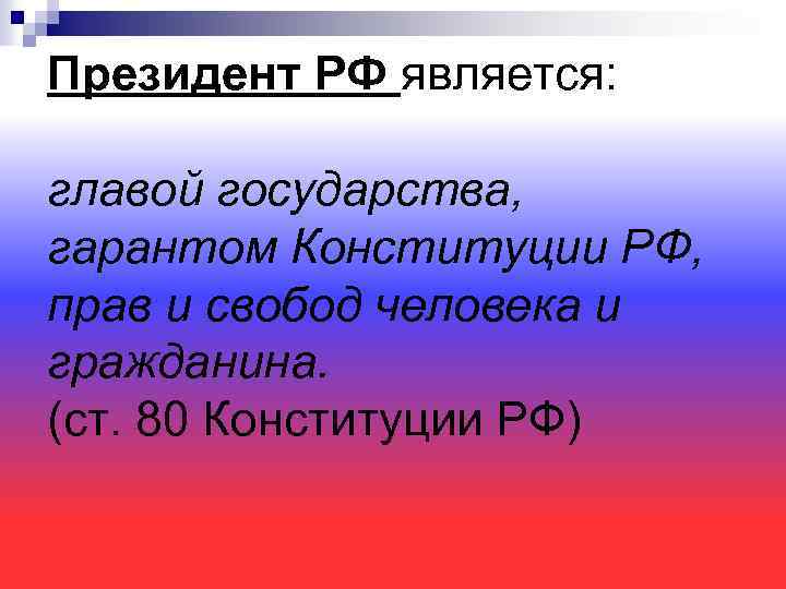 Президент РФ является: главой государства, гарантом Конституции РФ, прав и свобод человека и гражданина.