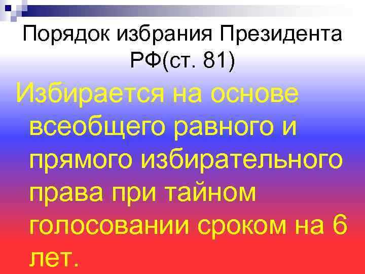 Порядок избрания Президента РФ(ст. 81) Избирается на основе всеобщего равного и прямого избирательного права