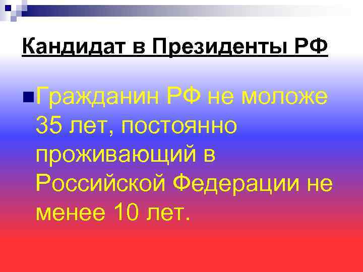 Кандидат в Президенты РФ n. Гражданин РФ не моложе 35 лет, постоянно проживающий в