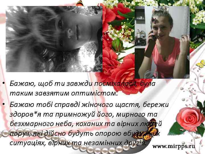  • Бажаю, щоб ти завжди посміхалася, була таким завзятим оптимістом. • Бажаю тобі