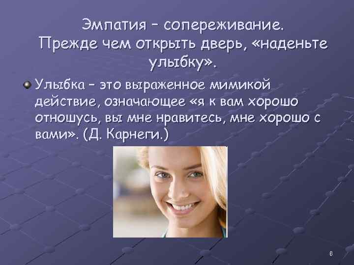 Эмпатия – сопереживание. Прежде чем открыть дверь, «наденьте улыбку» . Улыбка − это выраженное