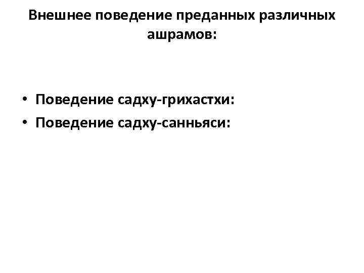 Внешнее поведение преданных различных ашрамов: • Поведение садху-грихастхи: • Поведение садху-санньяси: 