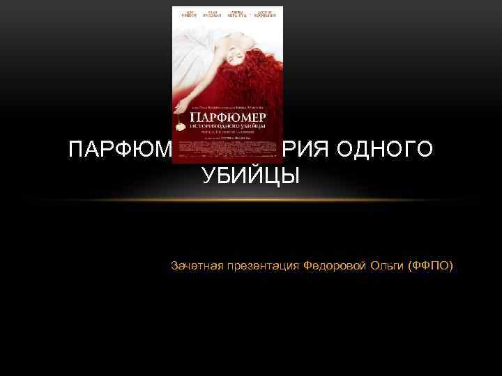 ПАРФЮМЕР. ИСТОРИЯ ОДНОГО УБИЙЦЫ Зачетная презентация Федоровой Ольги (ФФПО) 