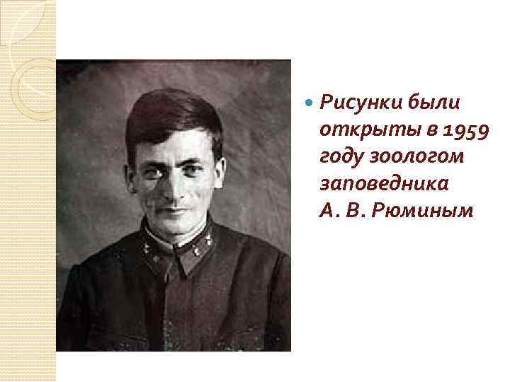  Рисунки были открыты в 1959 году зоологом заповедника А. В. Рюминым 