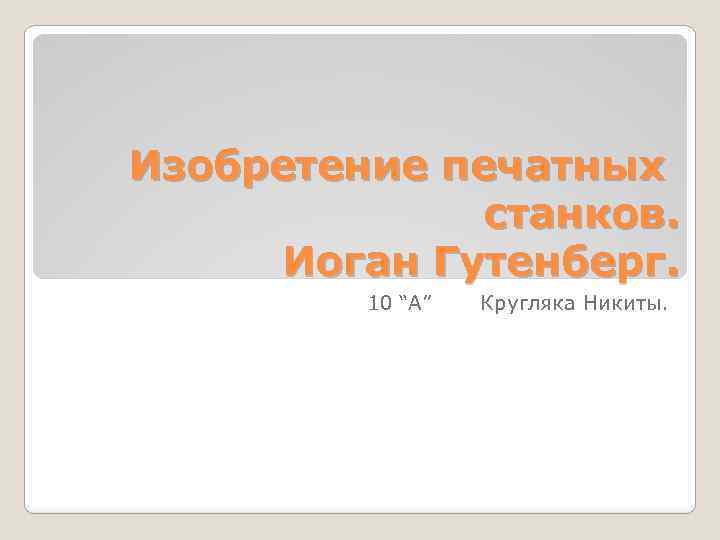 Изобретение печатных станков. Иоган Гутенберг. 10 “A” Кругляка Никиты. 