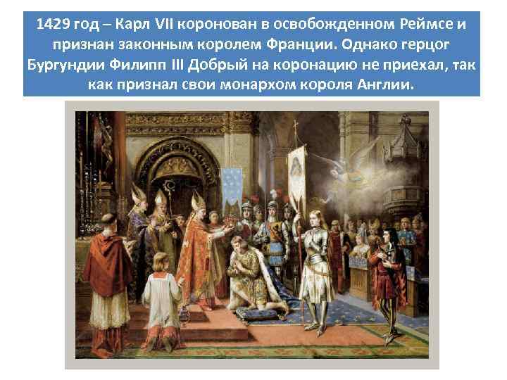1429 год – Карл VII коронован в освобожденном Реймсе и признан законным королем Франции.