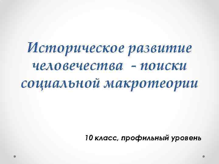 Историческое развитие человечества - поиски социальной макротеории 10 класс, профильный уровень 