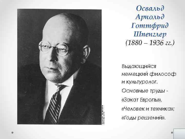 Освальд Арнольд Готтфрид Шпенглер (1880 – 1936 гг. ) Выдающийся немецкий философ и культуролог.