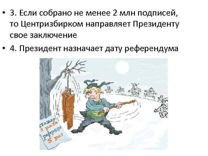  • 3. Если собрано не менее 2 млн подписей, то Центризбирком направляет Президенту