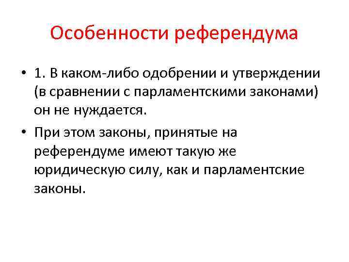 Особенности референдума • 1. В каком-либо одобрении и утверждении (в сравнении с парламентскими законами)