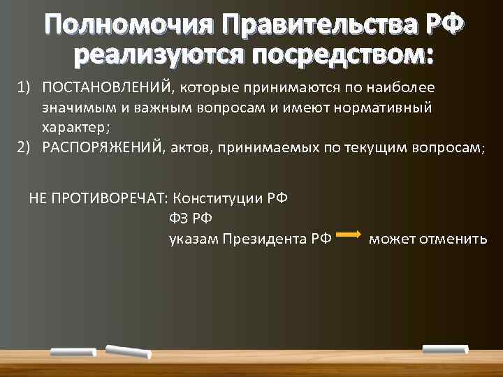 Полномочия Правительства РФ реализуются посредством: 1) ПОСТАНОВЛЕНИЙ, которые принимаются по наиболее значимым и важным