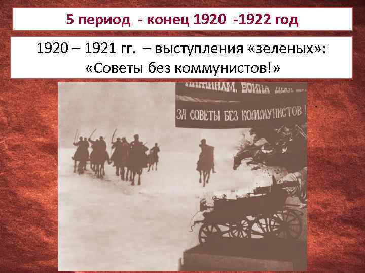 5 период - конец 1920 -1922 год 1920 – 1921 гг. – выступления «зеленых»