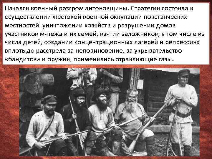 Начался военный разгром антоновщины. Стратегия состояла в осуществлении жестокой военной оккупации повстанческих местностей, уничтожении