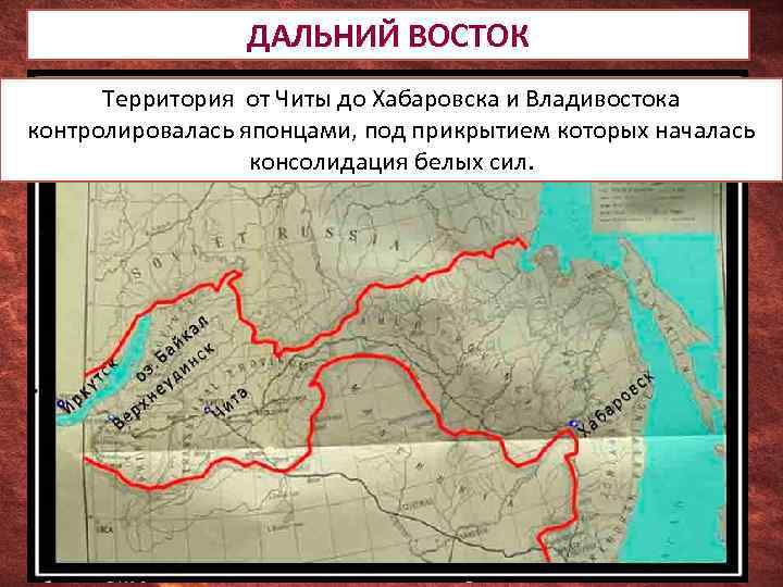 ДАЛЬНИЙ ВОСТОК Территория от Читы до Хабаровска и Владивостока контролировалась японцами, под прикрытием которых