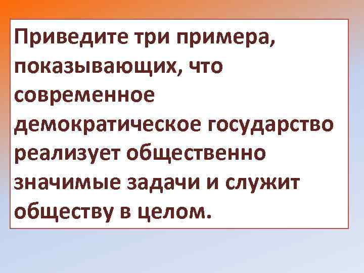 Приведите три примера, показывающих, что современное демократическое государство реализует общественно значимые задачи и служит