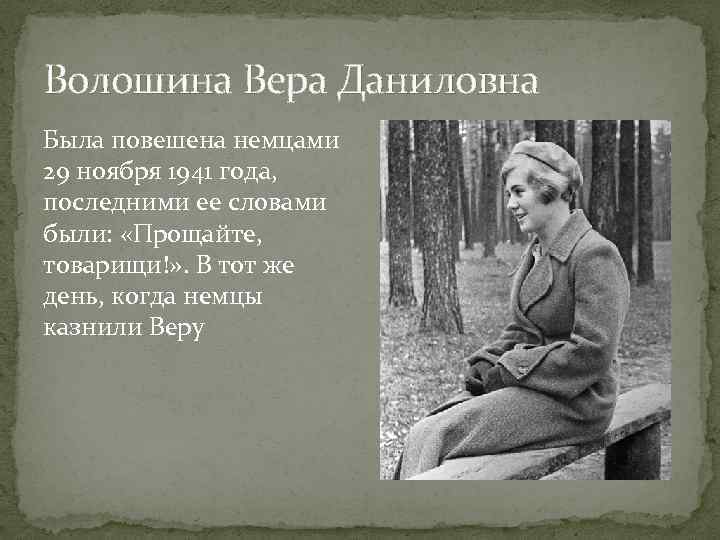 Волошина Вера Даниловна Была повешена немцами 29 ноября 1941 года, последними ее словами были: