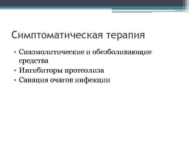 Симптоматическая терапия • Спазмолитические и обезболивающие средства • Ингибиторы протеолиза • Санация очагов инфекции