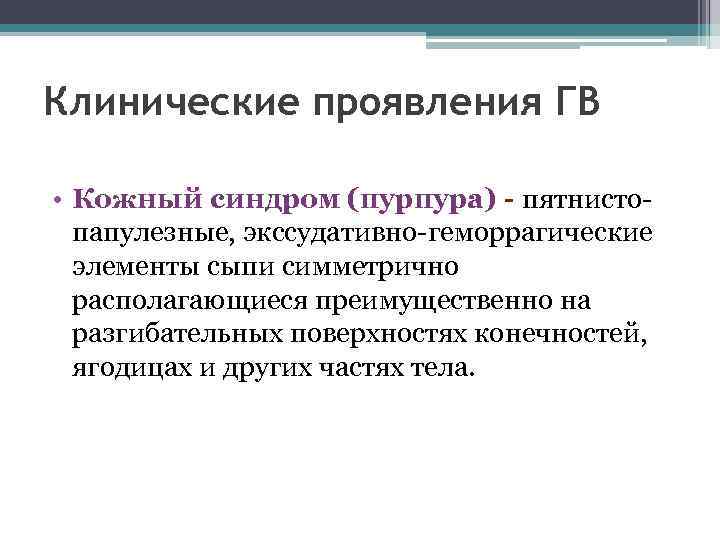 Клинические проявления ГВ • Кожный синдром (пурпура) - пятнистопапулезные, экссудативно-геморрагические элементы сыпи симметрично располагающиеся