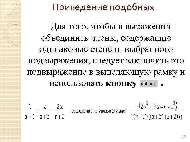 Приведение подобных Для того, чтобы в выражении объединить члены, содержащие одинаковые степени выбранного подвыражения,
