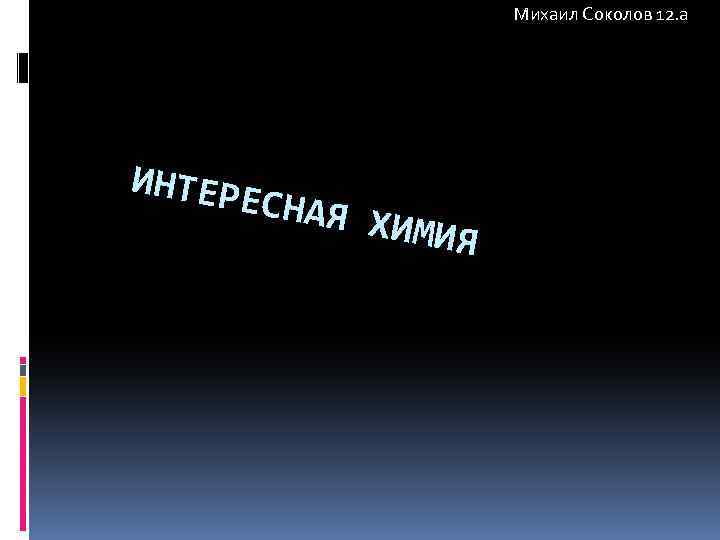 Михаил Соколов 12. а ИНТЕР ЕСНАЯ ХИМИЯ 