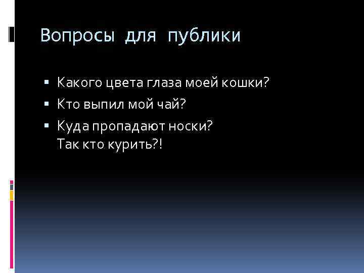 Вопросы для публики Какого цвета глаза моей кошки? Кто выпил мой чай? Куда пропадают