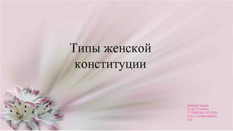 Типы женской конституции ПРЕЗЕНТАЦИЮ ПОДГОТОВИЛА СТУДЕНТКА ГРУППЫ 31 ПЭ-1 ПШЕНИЦЫНА А. М. 