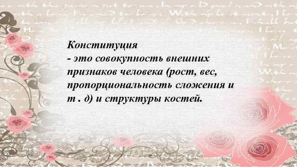 Конституция - это совокупность внешних признаков человека (рост, вес, пропорциональность сложения и т. д)