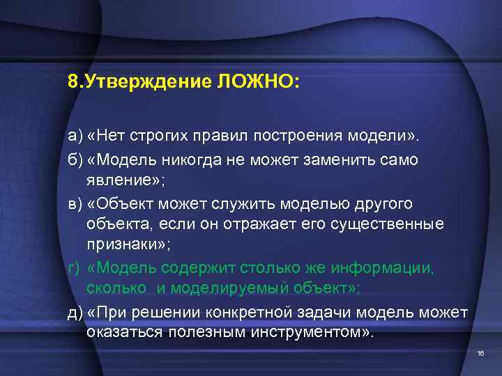 8. Утверждение ЛОЖНО: а) «Нет строгих правил построения модели» . б) «Модель никогда не