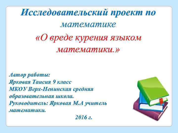 Исследовательский проект по математике «О вреде курения языком математики. » Автор работы: Ярковая Таисия