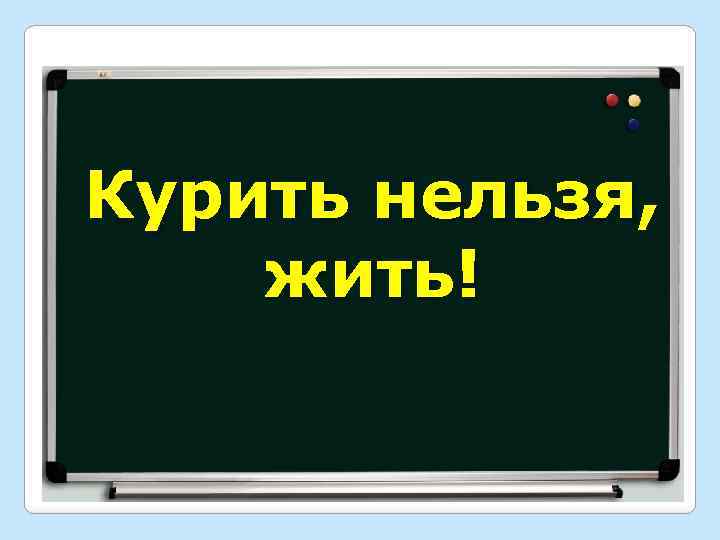 Курить нельзя, жить! 