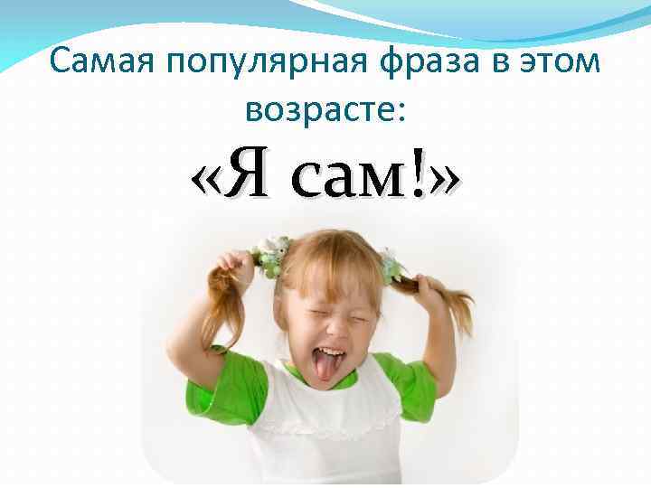 Самая популярная фраза в этом возрасте: «Я сам!» 