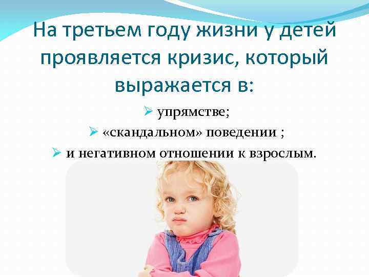 На третьем году жизни у детей проявляется кризис, который выражается в: Ø упрямстве; Ø